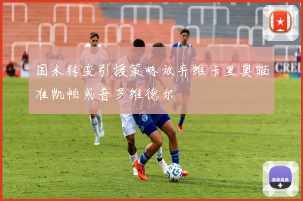 国米转变引援策略放弃维卡里奥瞄准凯帕或普罗维德尔