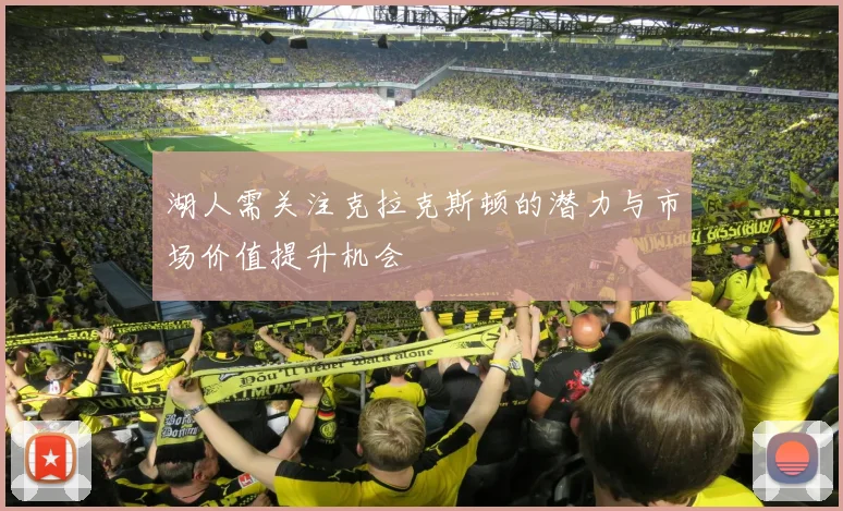 湖人需关注克拉克斯顿的潜力与市场价值提升机会