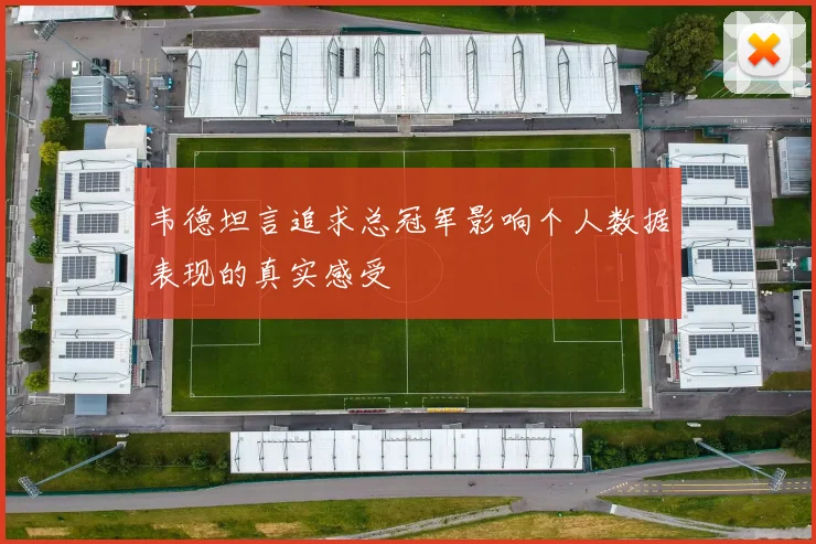 韦德坦言追求总冠军影响个人数据表现的真实感受