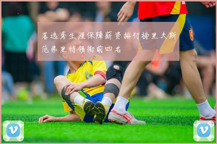 落选秀生涯保障薪资排行榜里夫斯范弗里特领衔前四名